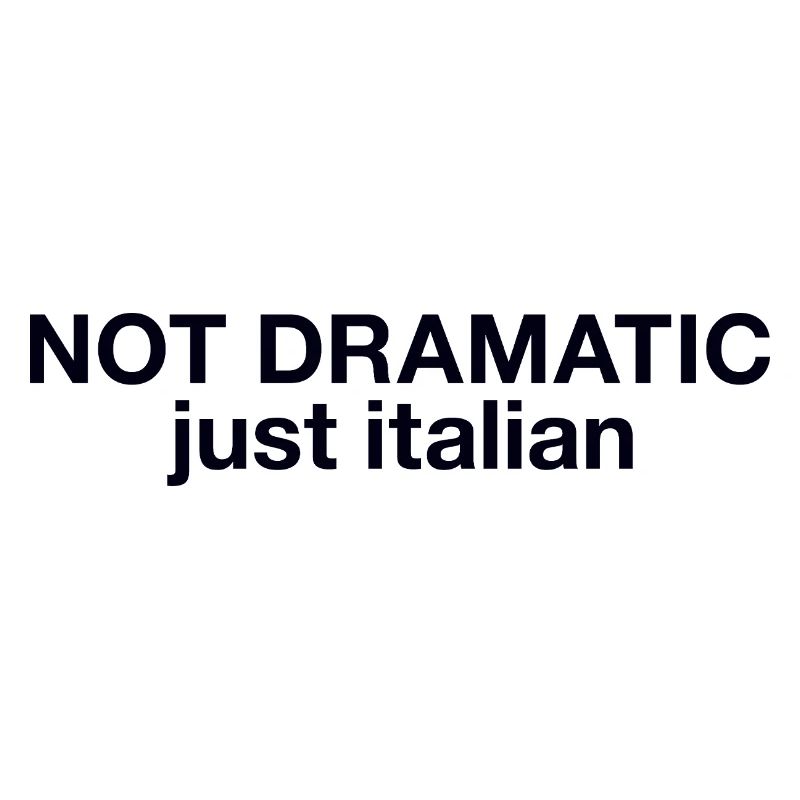 Not dramatic just Italian
