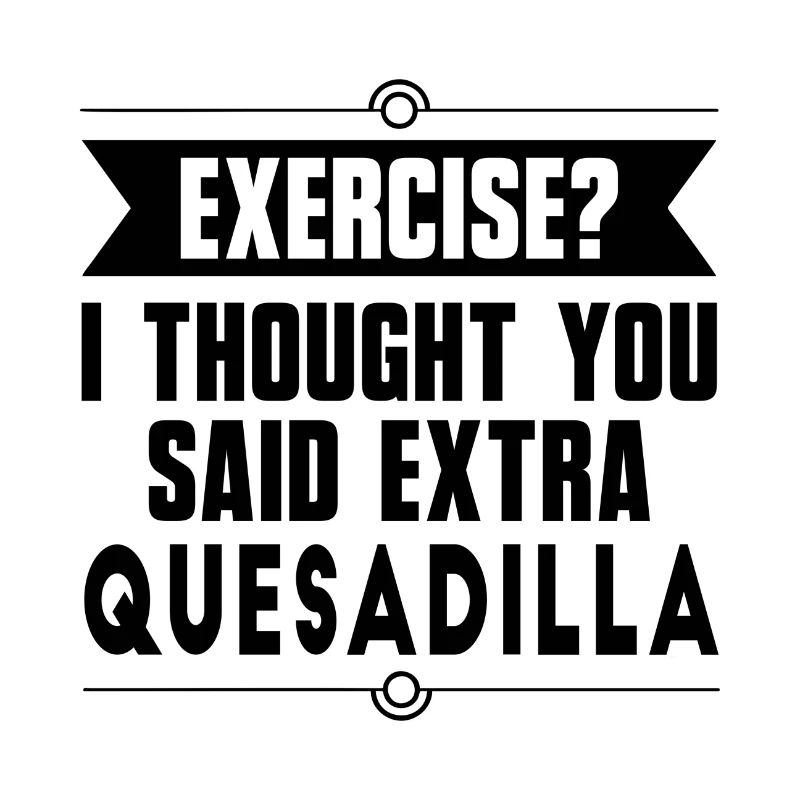 Exercise? I Thought You Said Extra Quesadilla