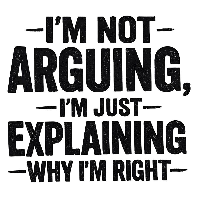 I'm not arguing I'm explaning why I'm right