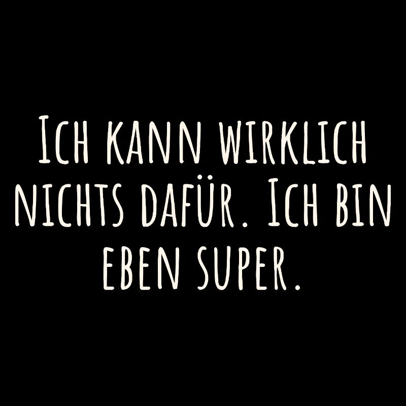 Ich kann wirklich nichts dafür. Ich bin eben super