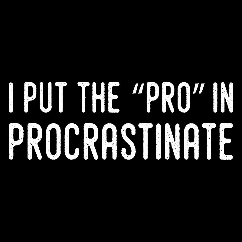 I put the pro in procrastination