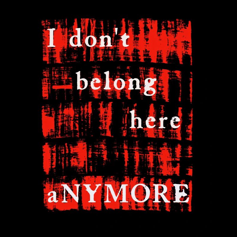 I DON'T BELONG HERE ANYMORE