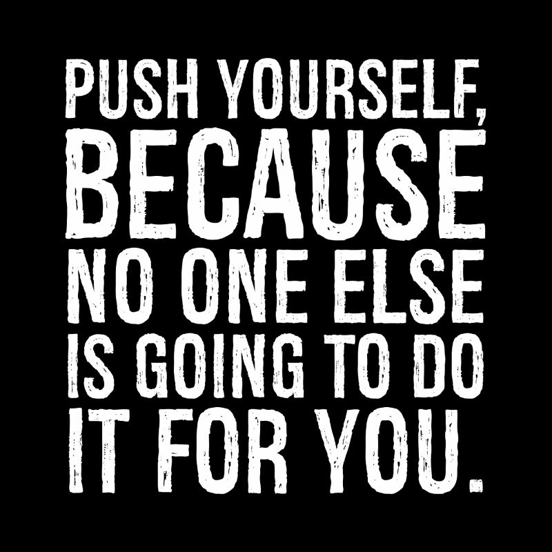 push yourself because no one else is going to do