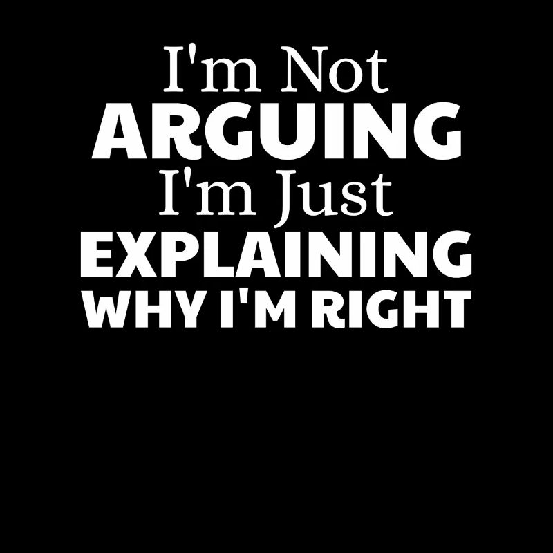 i'm not arguing i'm just explaining why i'm right