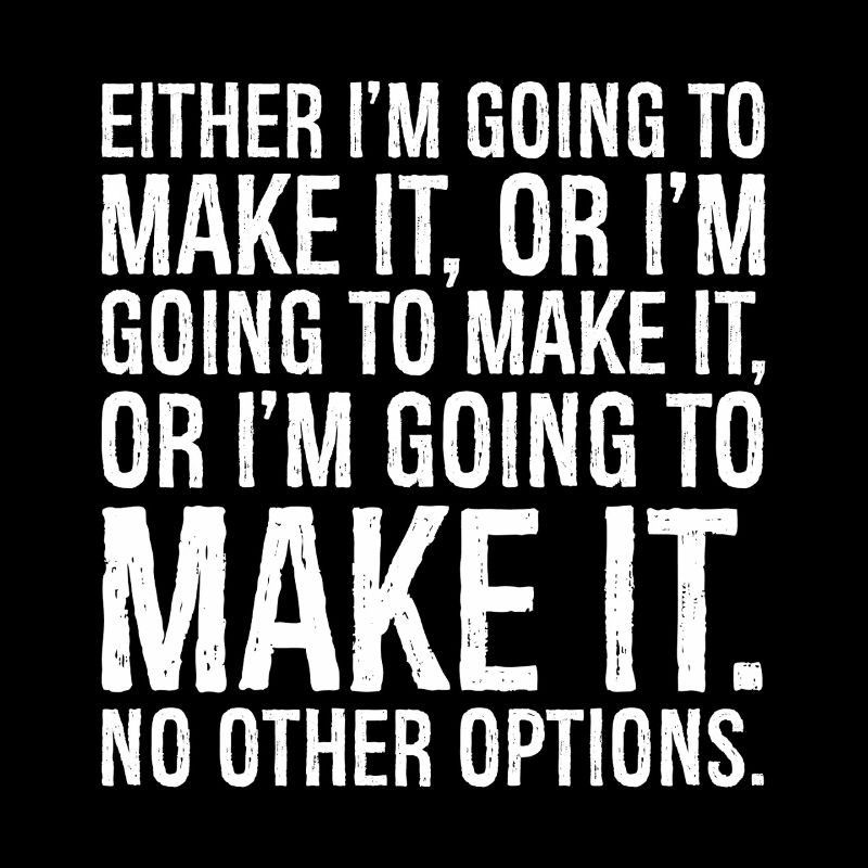 either I'm going to make it or i'm going to make