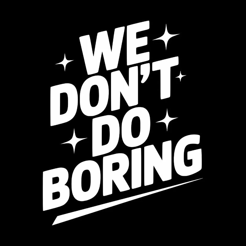 We Don’t Do Boring