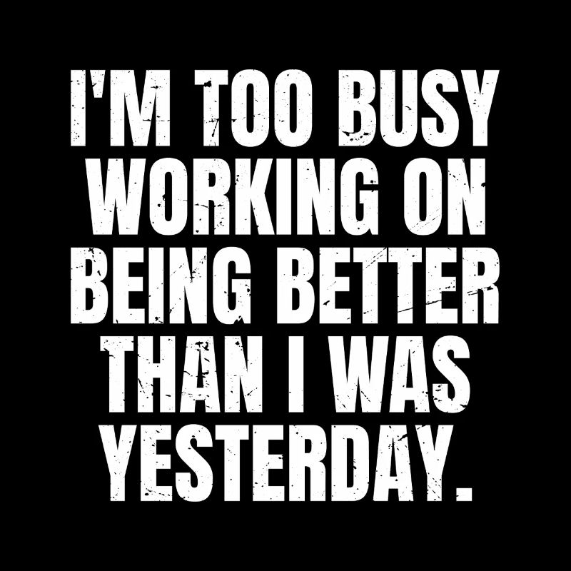 I'm too busy working on being better than I was