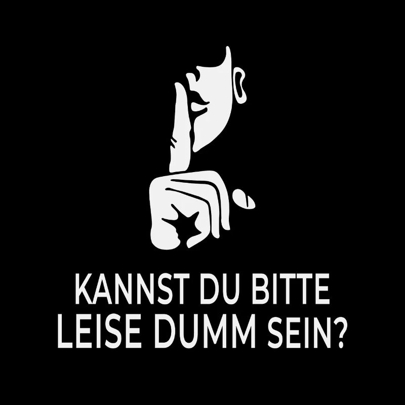 Kannst du bitte leise dumm sein?
