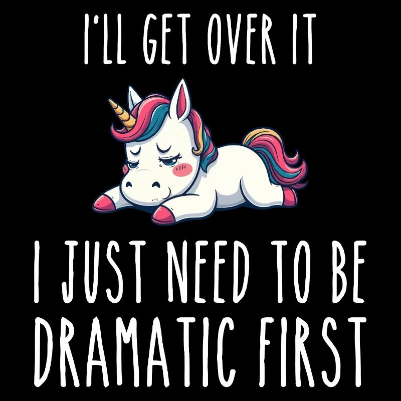 i'll get over it, i just need to be dramatic first