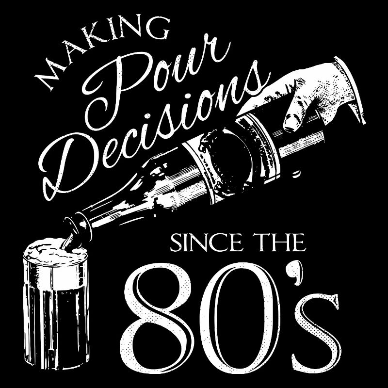 Making Pour Decisions Since The 80s 