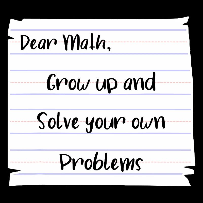 Dear Math: Grow Up and Solve Your Own Problems