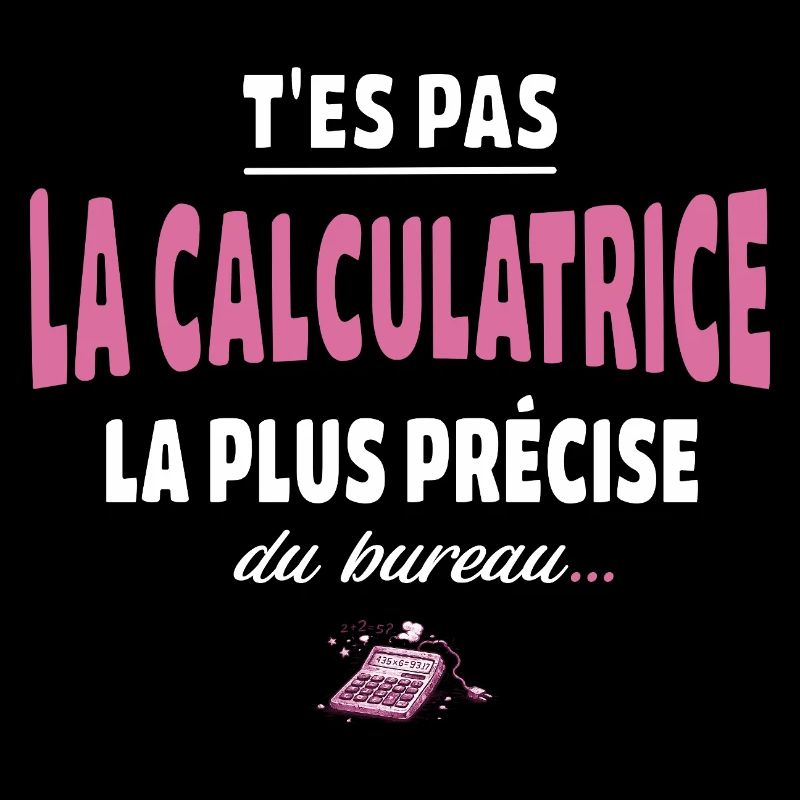 T’es pas la calculatrice la plus précise du bureau