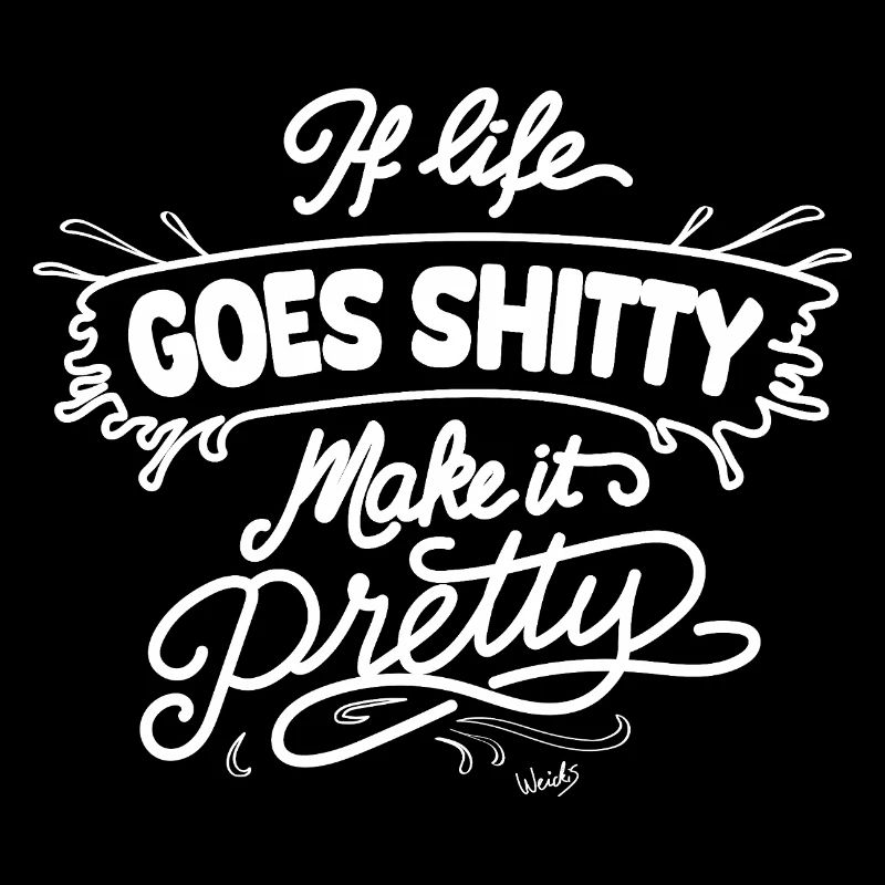 Life Goes Shitty Make It Pretty