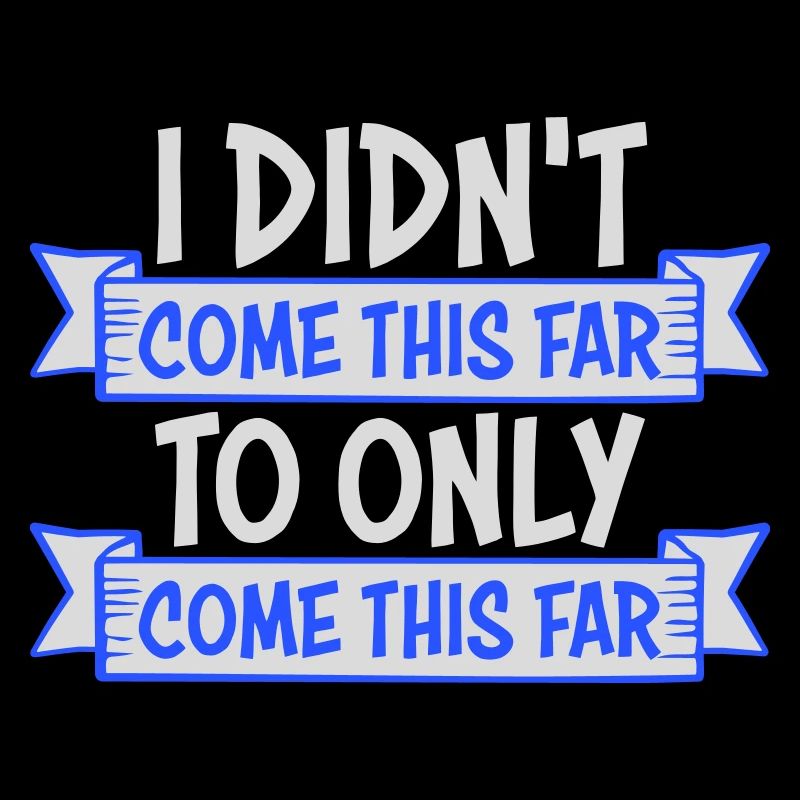 I Didn't Come This Far To Only Come This Far Motto