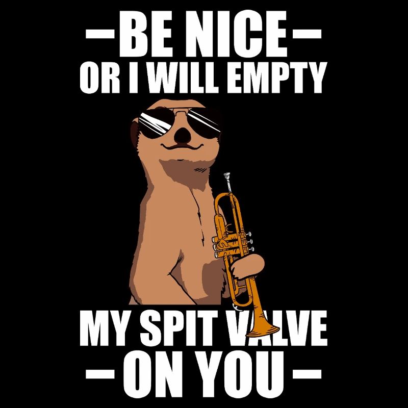 Be nice or I'll empty trumpet player