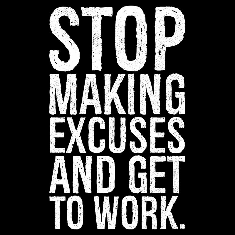 stop making excuses and get to work
