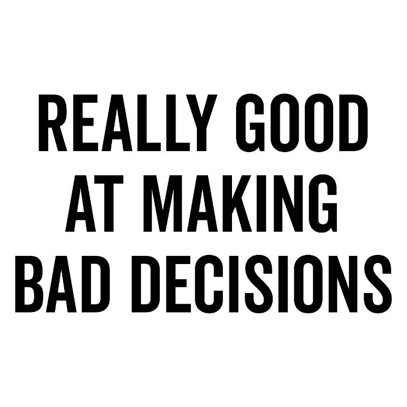 Really Good at Making Bad Decisions