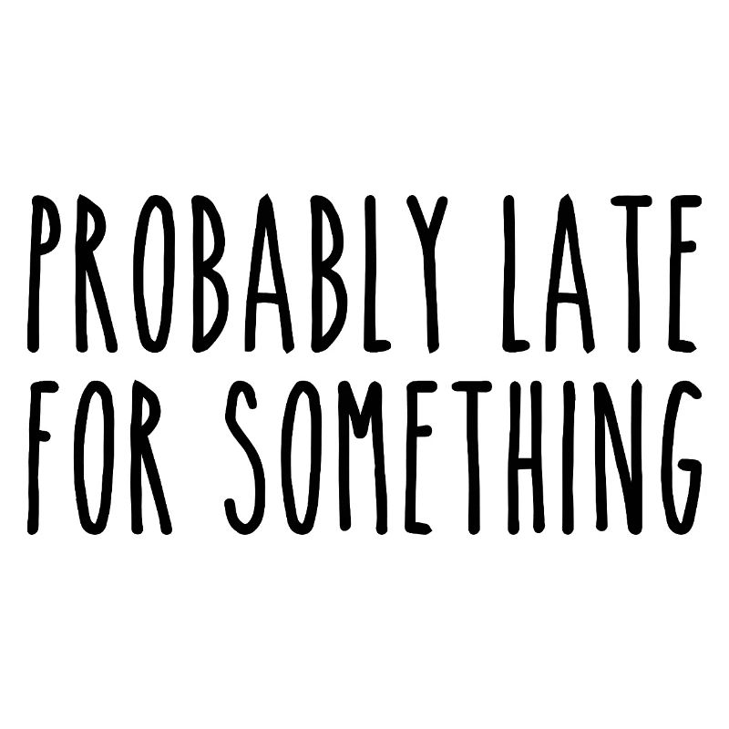 Probably late for something