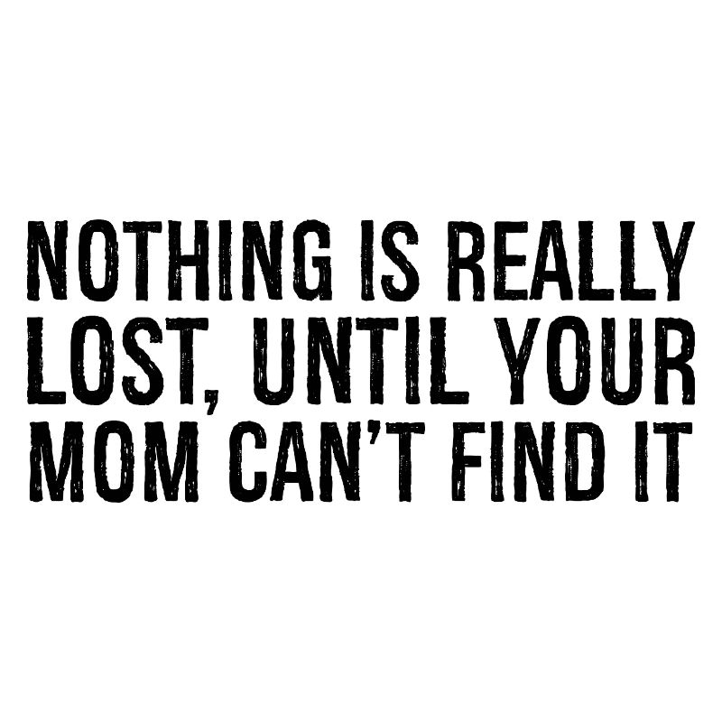 nothing is really lost until your mom can't find