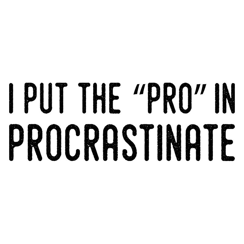 I put the pro in procrastination