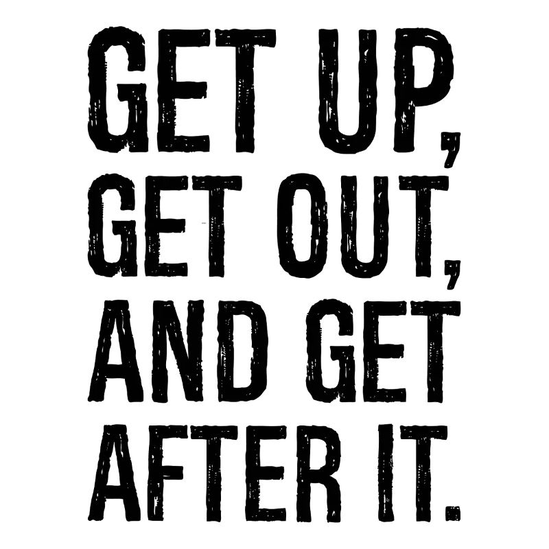 get up get out and get after it