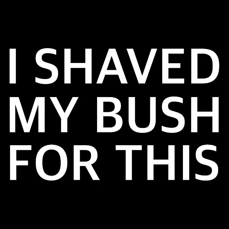 I SHAVED MY BUSH FOR THIS | Sarcasm, provocation