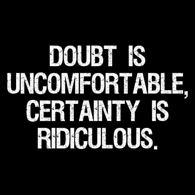 doubt is uncomfortable certainty is ridiculous