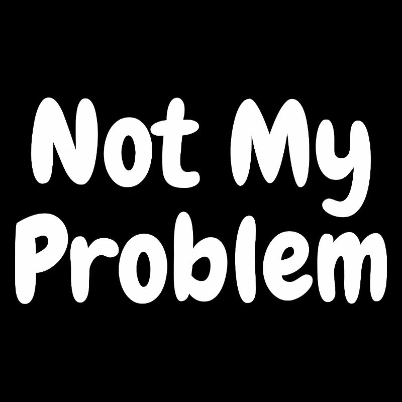 Not My Problem Funny Sarcasm Quote