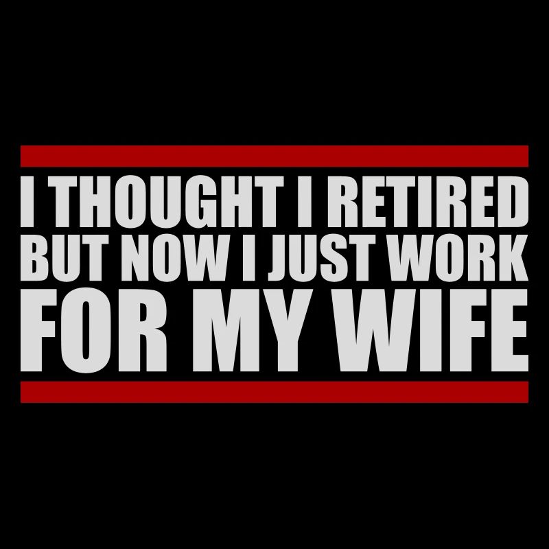 I Thought I Retired But Now Work For Wife Spruch