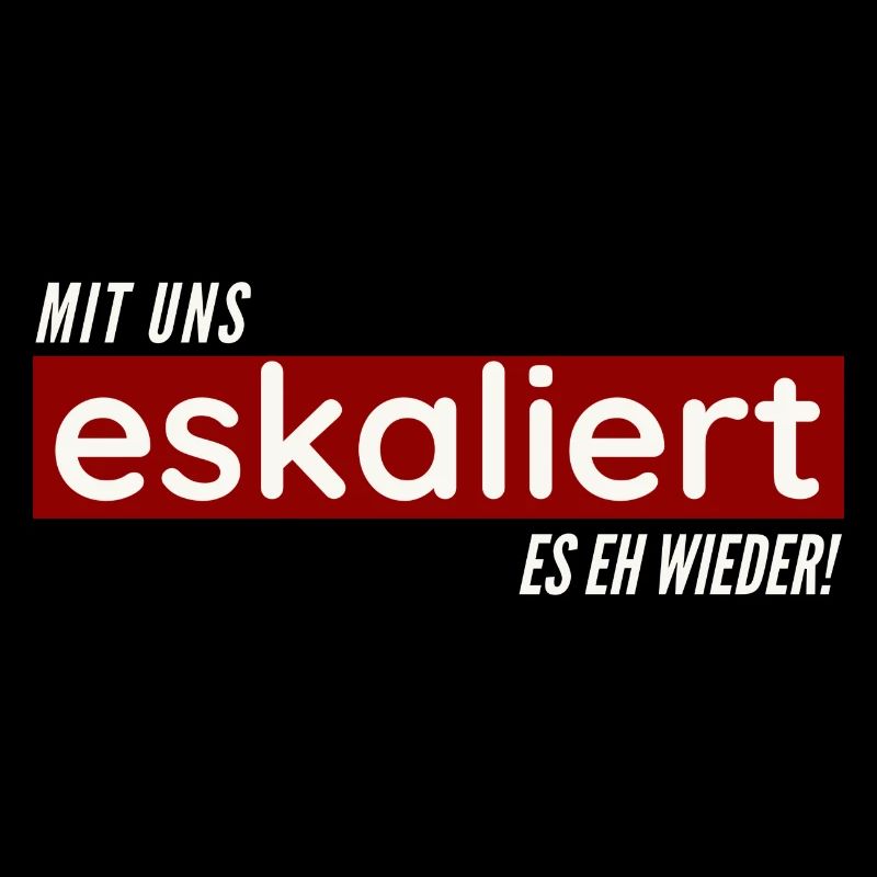 Mit uns eskaliert es eh wieder