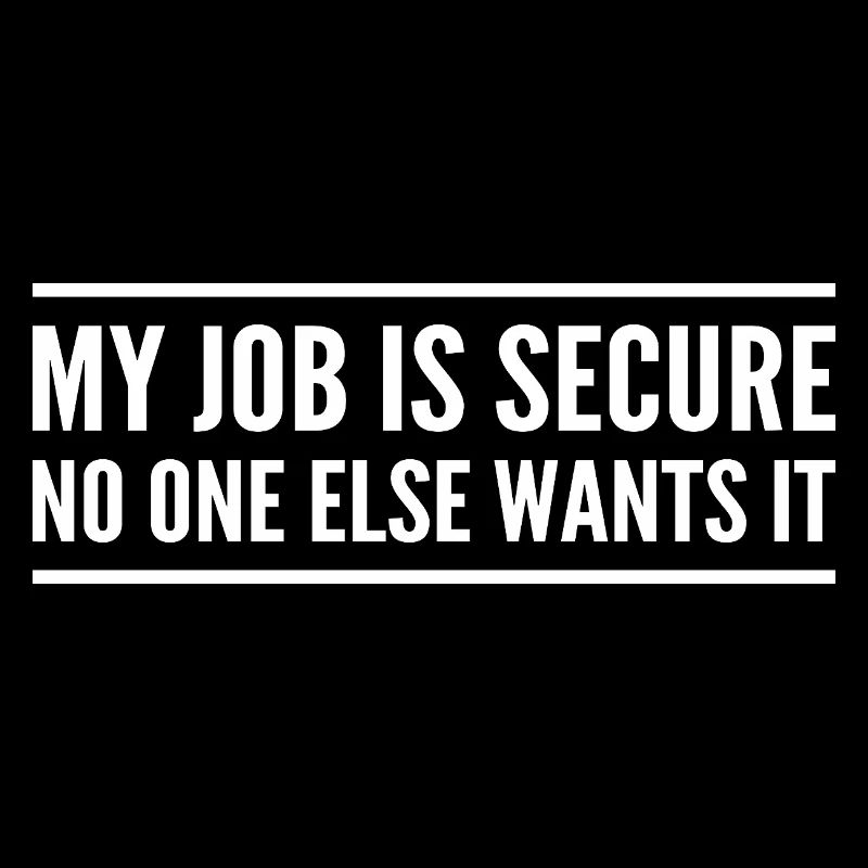 My job is secure no one else wants it