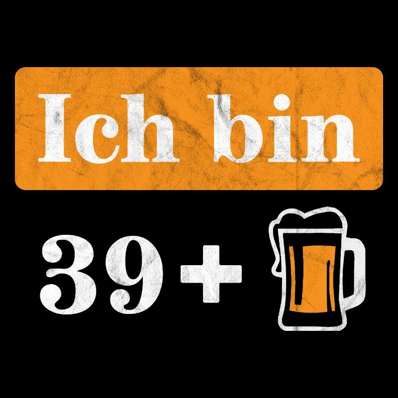Ich bin 39 plus Bier 40. Geburtstag