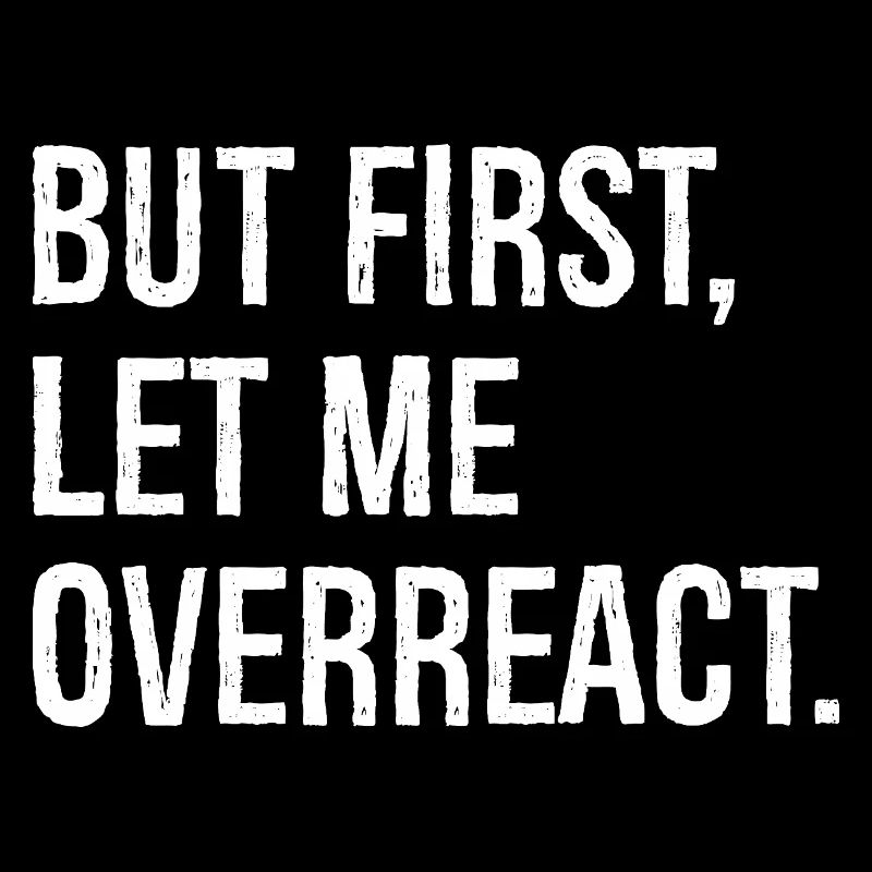 but first let me overreact