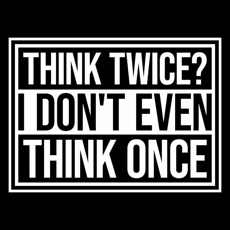 Think Twice? I Don't Even Think Once Lustig Spruch