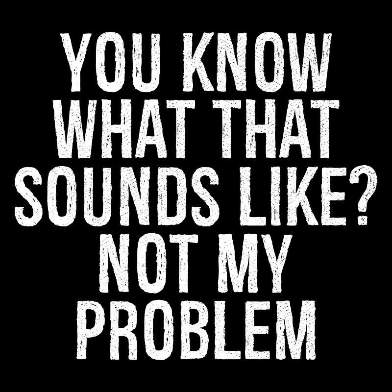 Vous savez à quoi ça ressemble, ce n’est pas mon problème