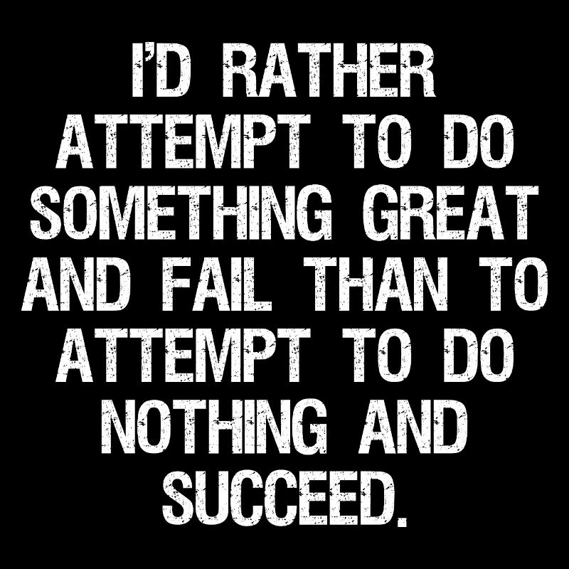 I'd rather attempt to do something great and fail