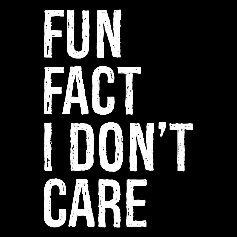 fun fact I don't care
