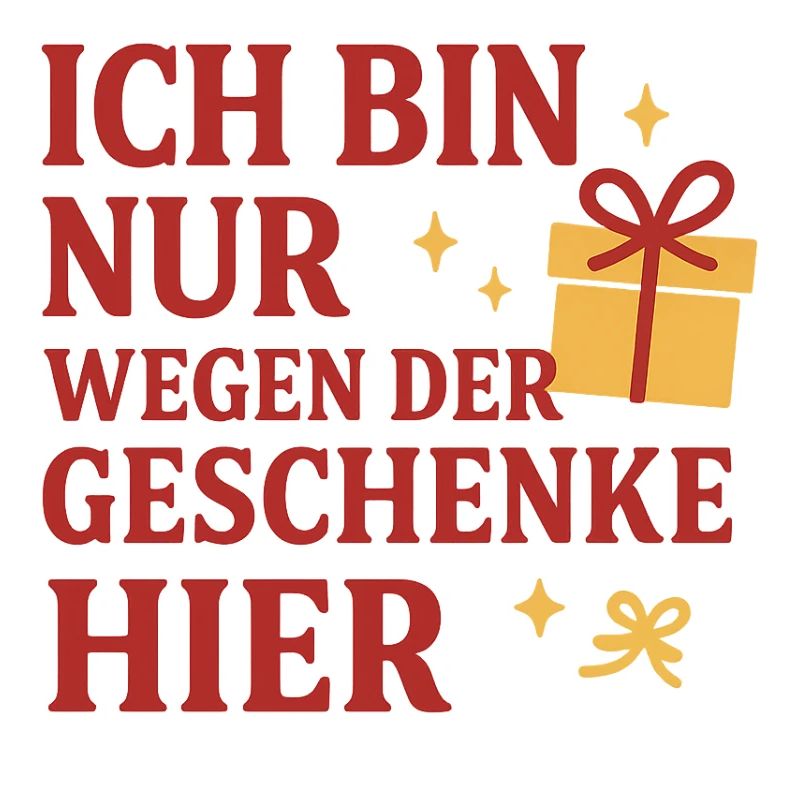 Ich bin nur wegen der Geschenke hier.