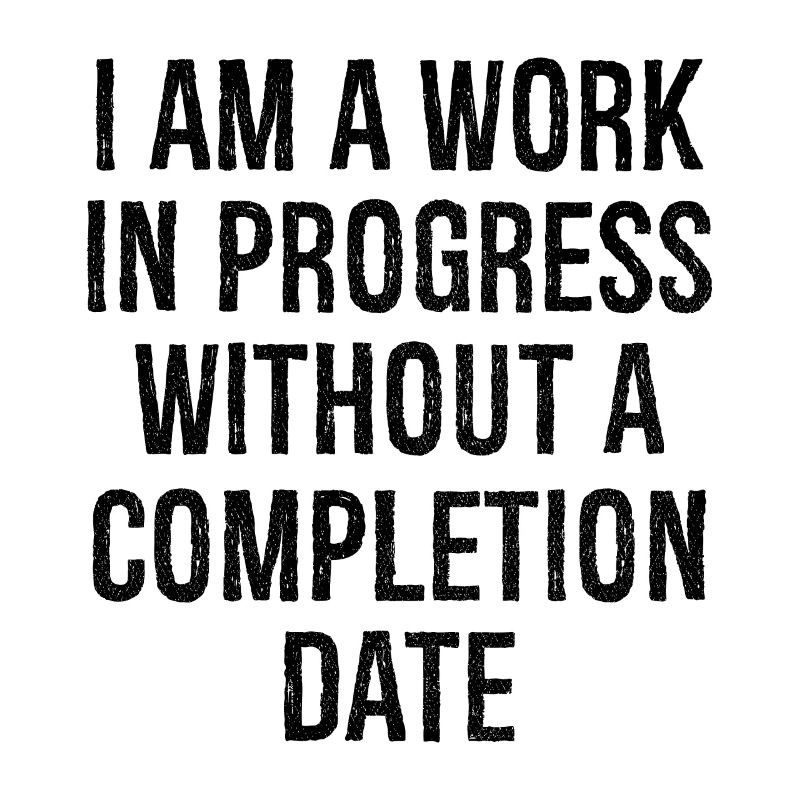I am a work in progress without a completion date