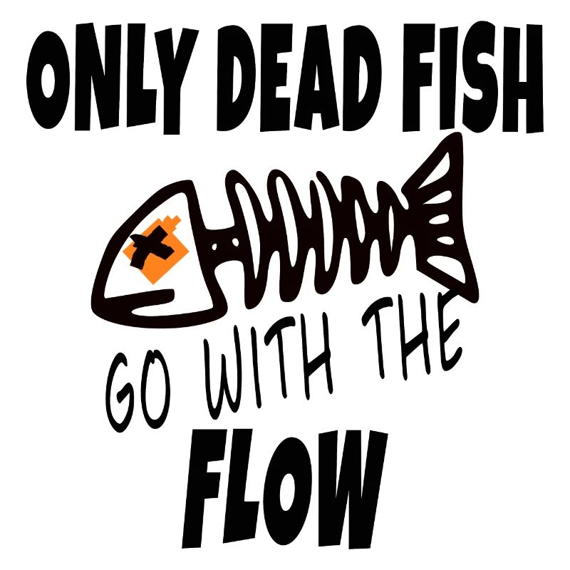 Only Dead Fish Go With The Flow