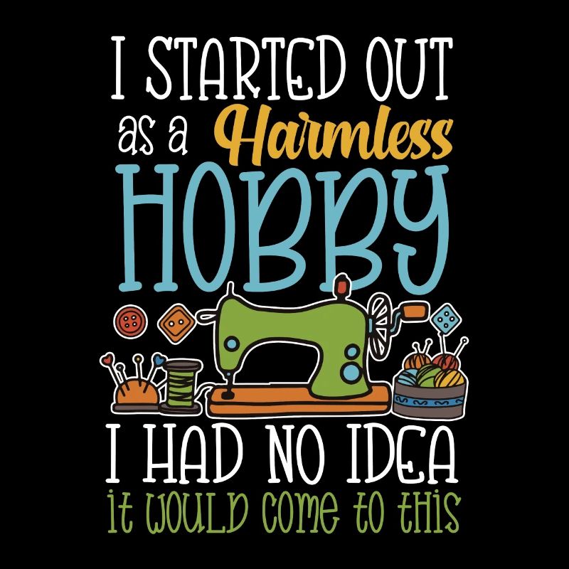 I started out as a harmless hobby sewing