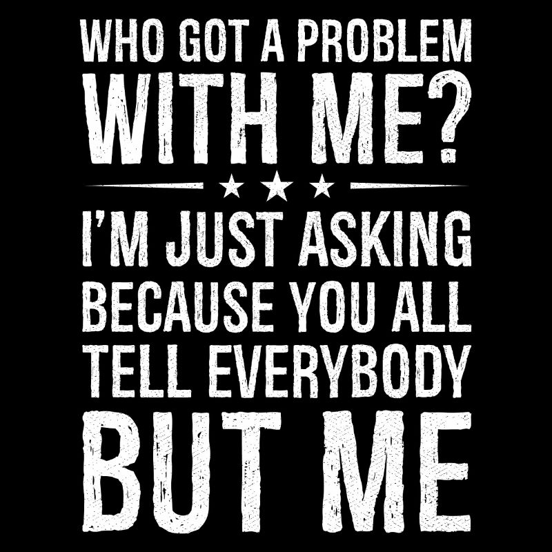 qui a un problème avec moi, je demande juste parce que