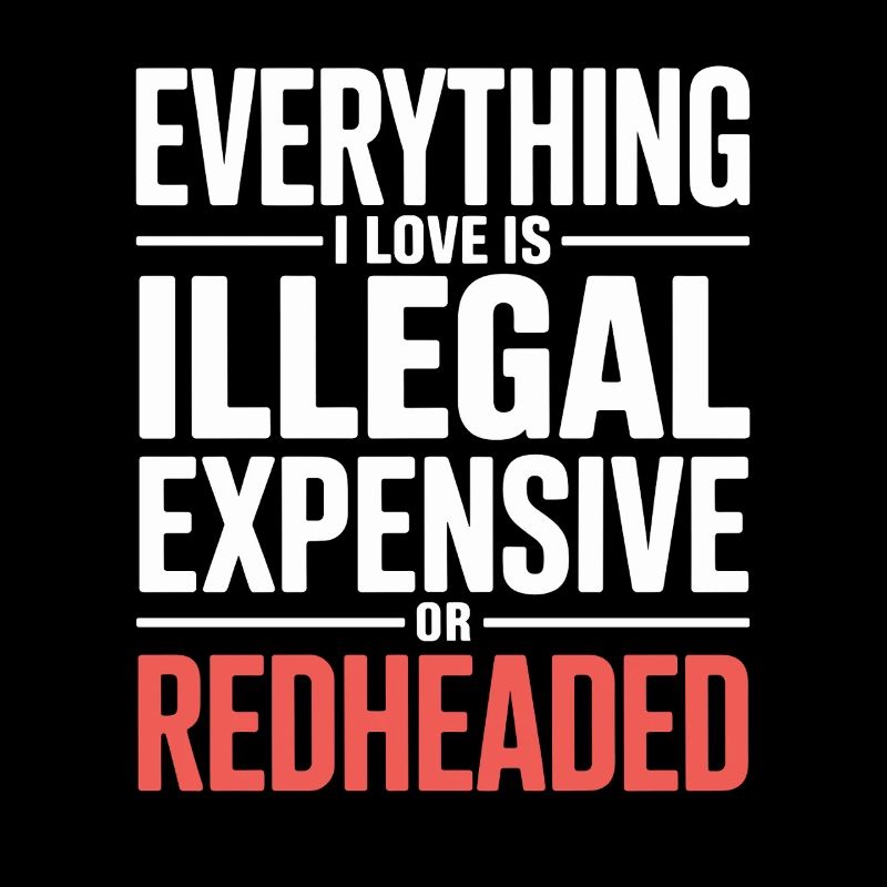 Everything I Love Is Illegal Expensive Redhead