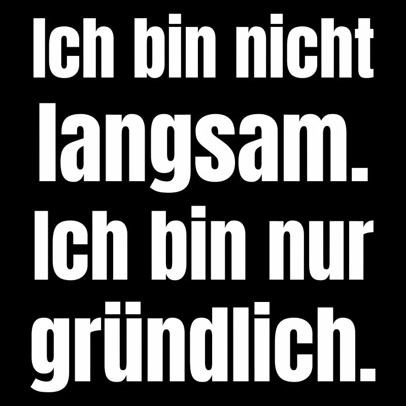 Ich bin nicht langsam gründlich