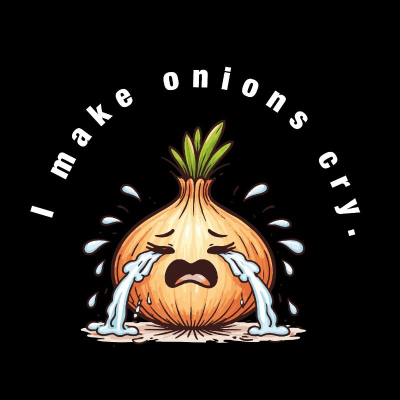 I make onions cry – Sarcastic irony saying