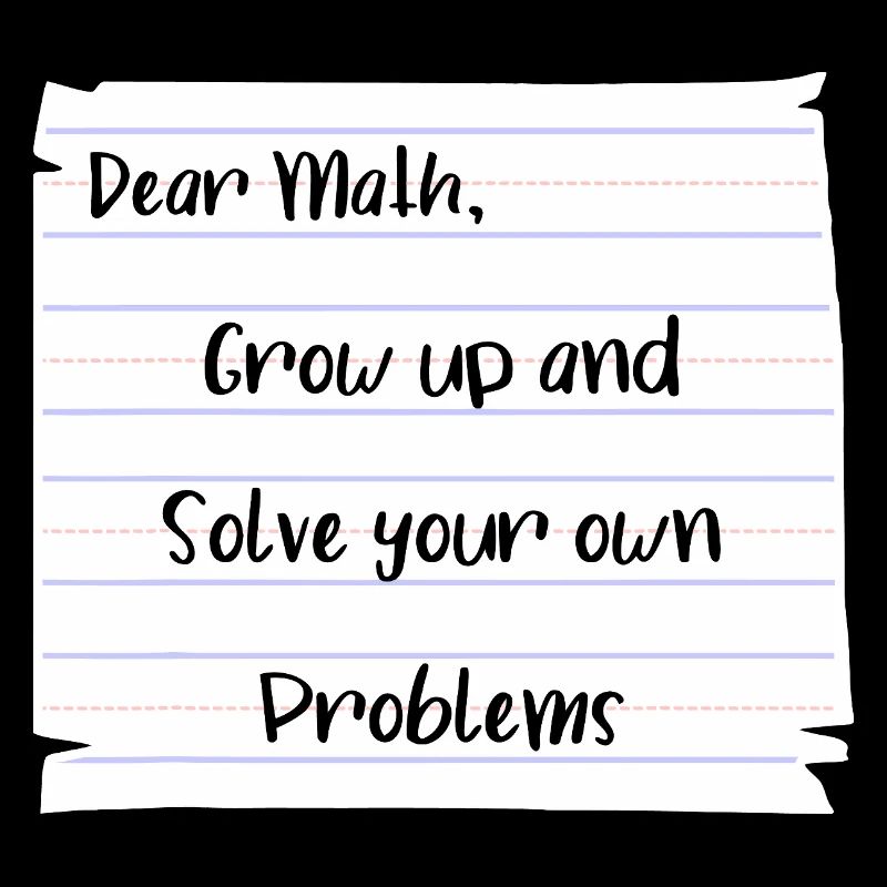Dear Math: Grow Up and Solve Your Own Problems
