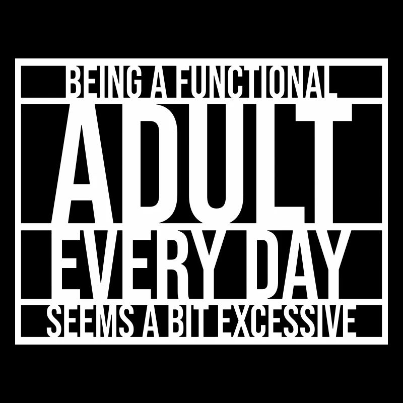 Being A Functional Adult Every Day Seems Excessive