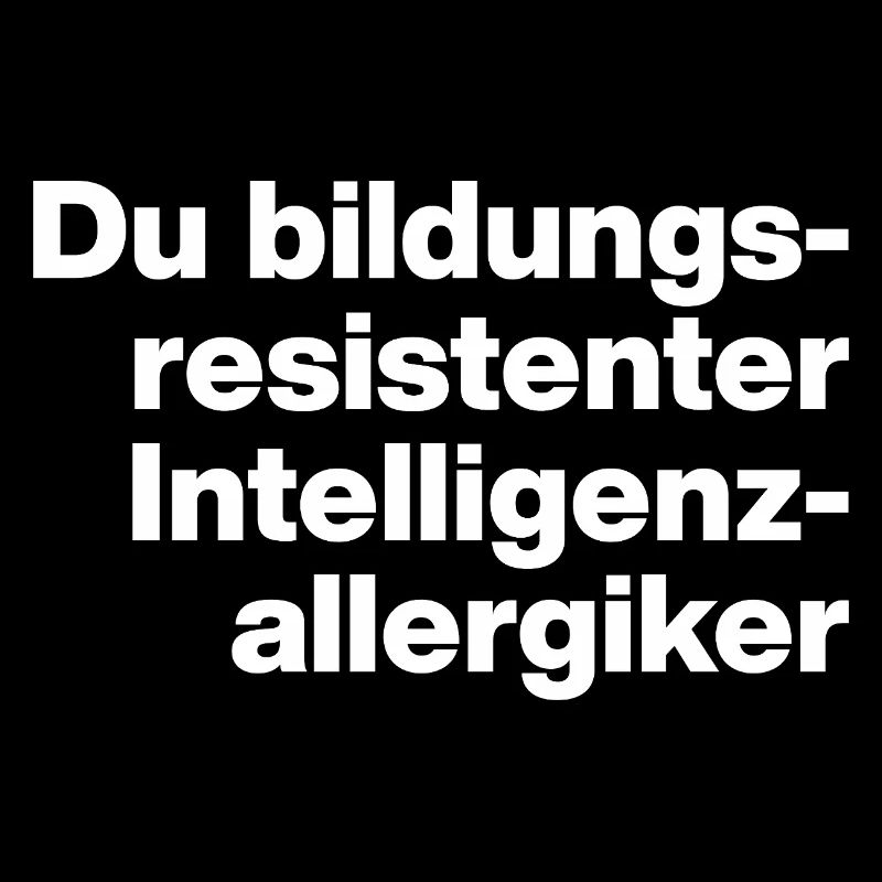 YOU EDUCATION-RESISTANT INTELLIGENCE ALLERGY SUFFERER STUPID