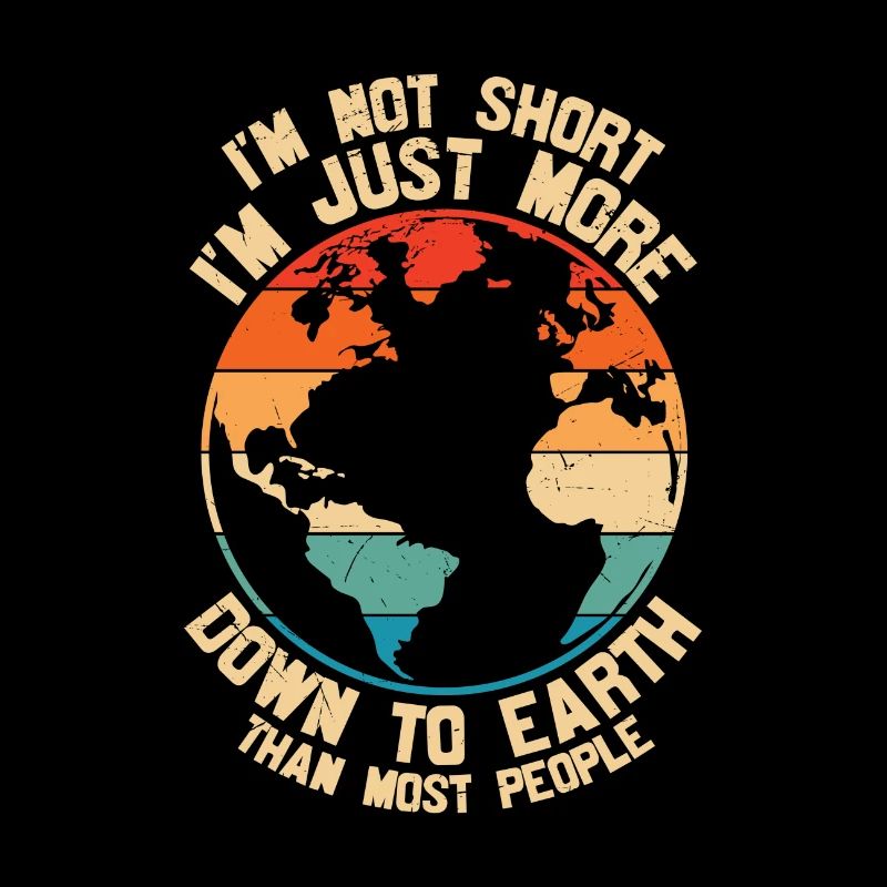 Im Not Short Im Just More Down To Earth