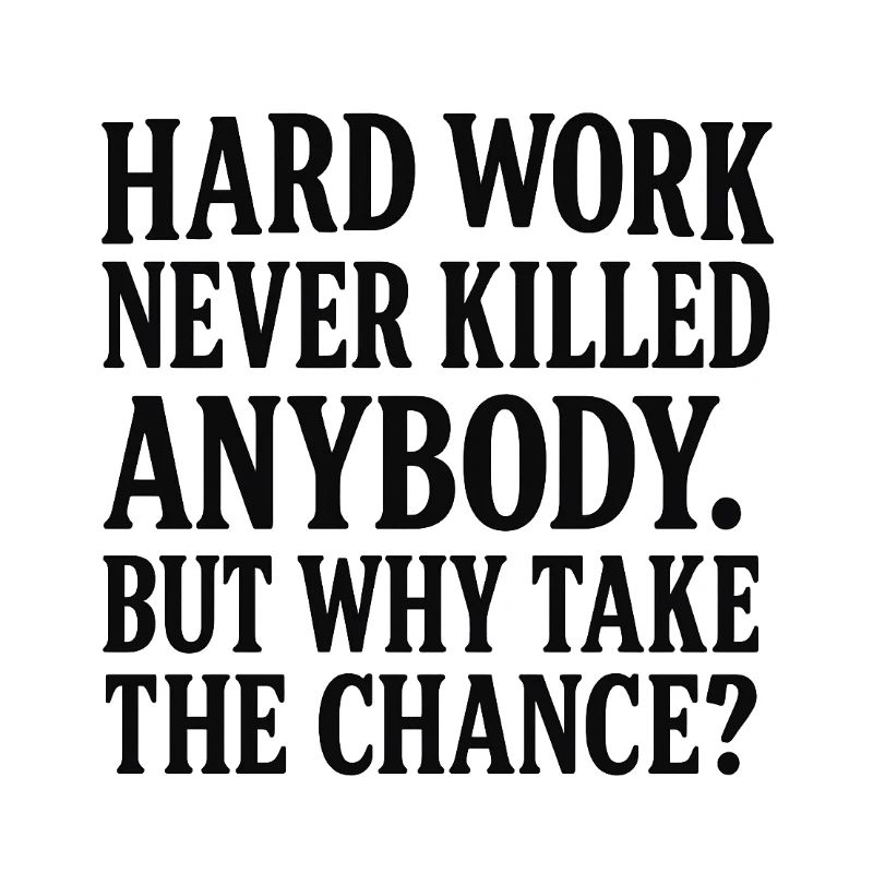 Hard work never killed anybody
